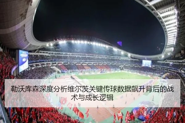 勒沃库森深度分析维尔茨关键传球数据飙升背后的战术与成长逻辑