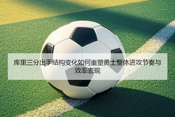 库里三分出手结构变化如何重塑勇士整体进攻节奏与效率表现