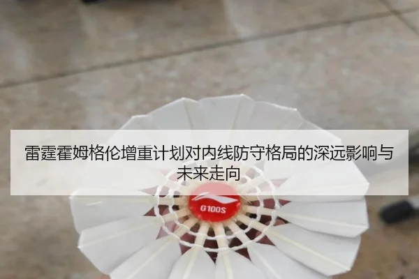 雷霆霍姆格伦增重计划对内线防守格局的深远影响与未来走向